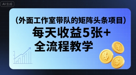 外面工作室带队的矩阵头条挂G项目，每天收益5张+，全流程教学【附全套工具】-心语项目网