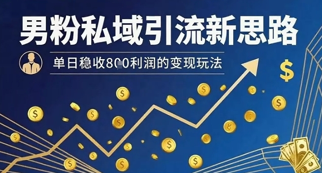 男粉私域引流新思路，单日稳收8张利润的变现玩法-心语项目网