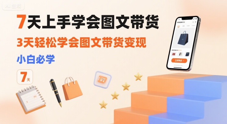 7天上手学会图文带货，3天轻松学会图文带货变现，小白必学-心语项目网