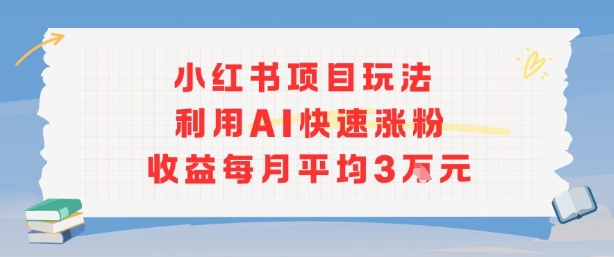 小红书商单项目新玩法，利用AI快速涨粉收益每月平均3W-心语项目网