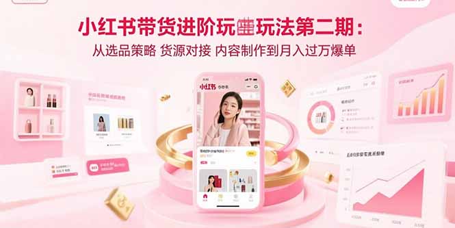 小红书带货进阶玩法第二期：从选品策略 货源对接 内容制作到月入过万爆单-心语项目网