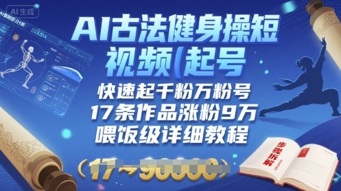 AI古法健身操短视频起号，快速起千粉万粉号，17条作品涨粉9W(喂饭级详细教程)-心语项目网