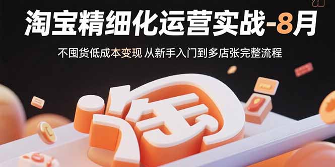 淘宝精细化运营实战-8月：不囤货低成本变现 从新手入门到多店扩张完整流程-心语项目网