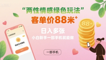两性情感绿色玩法，客单价88米 日入多张，小白新手一部手机就能做-心语项目网