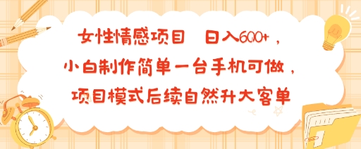 女性情感项目 小白制作简单一台手机可做 项目模式后续自然升大客单 日入6张-心语项目网