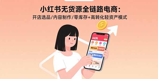 小红书无货源全链路电商：开店选品/内容制作/零库存+高转化轻资产模式-心语项目网
