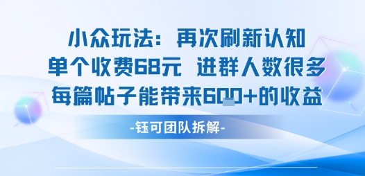 小众玩法再次刷新认知单个收费68米进群人数很多每篇帖子能带来6张的收益-心语项目网