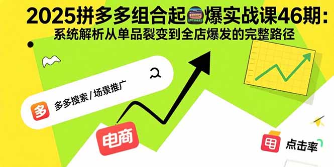 2025拼多多组合起爆实战课46期：系统解析从单品裂变到全店爆发的完整路径-心语项目网