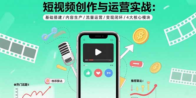 短视频创作与运营实战：基础搭建/内容生产/流量运营/变现闭环/4大核心模块-心语项目网