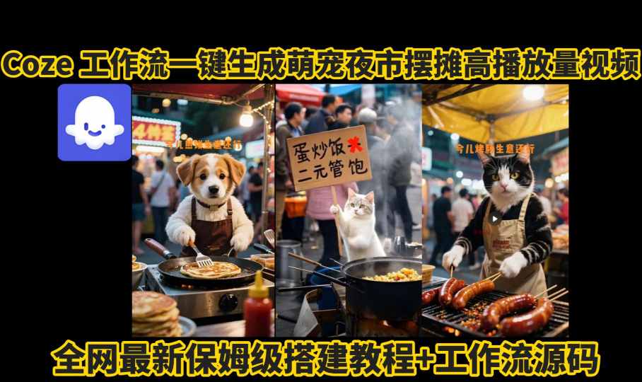 coze工作流一键生成萌宠夜市摆摊AI高赞高播放量视频保姆级拆解教程-心语项目网