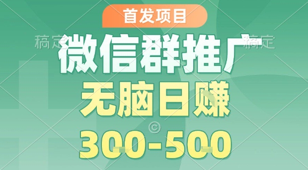 首发项目，微信群推广，一天15单，每单利润10米，无脑日入3-5张【揭秘】-心语项目网