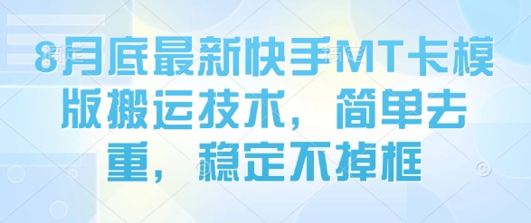 8月底最新快手MT卡模版搬运技术，简单去重，稳定不掉框-心语项目网