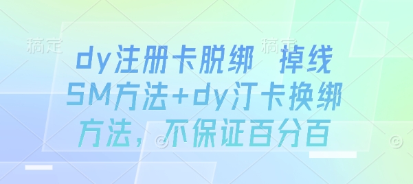 dy注册卡脱绑 掉线SM方法+dy汀卡换绑方法，不保证百分百-心语项目网