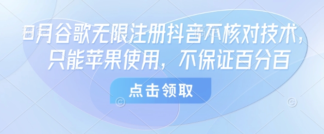 8月谷歌无限注册抖音不核对技术，只能苹果使用，不保证百分百-心语项目网