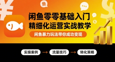 闲鱼零基础入门精细化运营实战教学，闲鱼暴力玩法带你成功变现-心语项目网