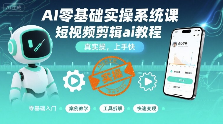 AI零基础实操系统课，短视频剪辑ai教程，真实操，上手快-心语项目网