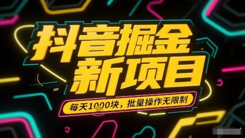 抖音掘金新项目，每天收益多张，批量操作无限制非常简单-心语项目网