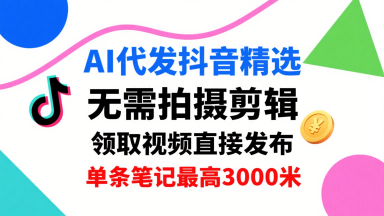 AI代发抖音精选，领取视频直接发布，单号每天领取3条，单条笔记最高3k，无需拍摄剪辑，懒人福利-心语项目网