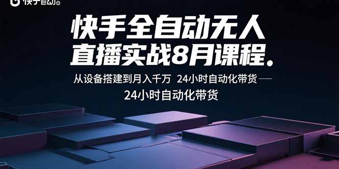 快手全自动无人直播实战8月课程：从设备搭建到月入千万 24小时自动化带货-心语项目网