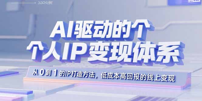 AI驱动的个人IP变现体系：从0到1的IP打造方法，低成本高回报的线上变现-心语项目网