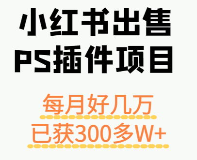 小红书出售PS插件项目，每月都收入好几万，长期操作已获利300多W+-心语项目网