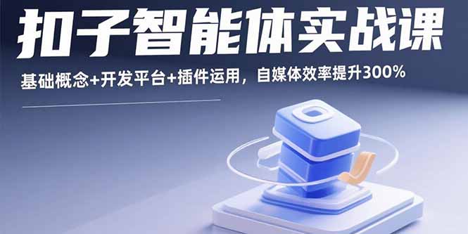 扣子智能体实战课，基础概念+开发平台+插件运用，自媒体效率提升300%-心语项目网