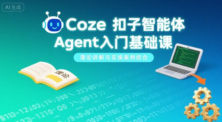 Coze扣子智能体Agent入门基础课，理论讲解与实操案例结合-心语项目网