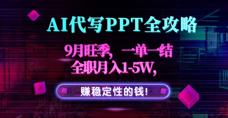 AI代写PPT全攻略，9月旺季，一单一结，全职月入1-5W，赚稳定性的钱！-心语项目网