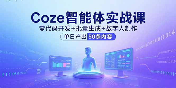 Coze智能体实战课，零代码开发+批量生成+数字人制作，单日产出50条内容-心语项目网