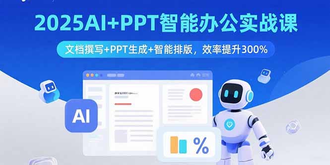 2025AI+PPT智能办公实战课：文档撰写+PPT生成+智能排版，效率提升300%-心语项目网