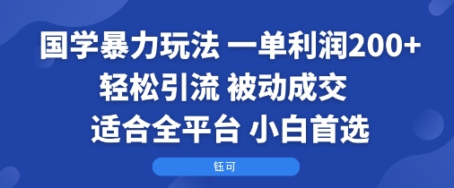 国学暴力玩法：一单利润2张+轻松引流 被动成交  适合全平台   小白首选-心语项目网