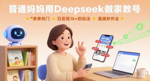 普通妈妈用Deepseek做家教号，条条热门，日变现1k+的玩法，直接抄作业-心语项目网