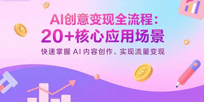 AI创意变现全流程：20+核心应用场景，快速掌握AI内容创作，实现流量变现-心语项目网