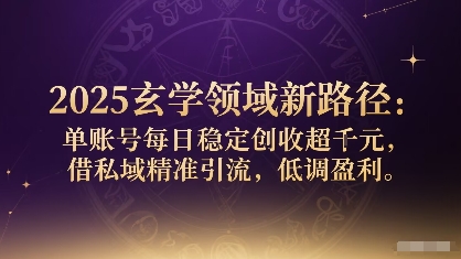 2025玄学领域新路径：单账号每日稳定创收1k+，借私域精准引流，低调盈利-心语项目网