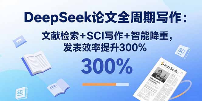 DeepSeek论文全周期写作：文献检索+SCI写作+智能降重，发表效率提升300%-心语项目网