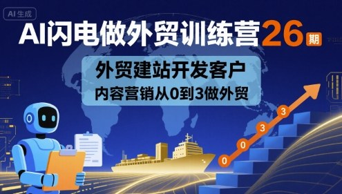 AI闪电做外贸训练营26期，外贸建站开发客户内容营销从0到3做外贸-心语项目网