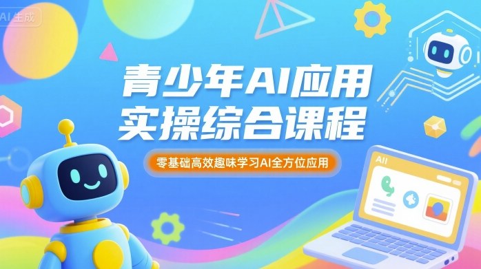青少年AI应用实操综合课程，零基础高效趣味学习AI全方位应用-心语项目网