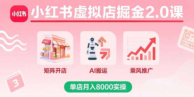 小红书虚拟店掘金2.0课，矩阵开店+AI搬运+乘风推广，单店月入8000实操-心语项目网