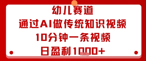 幼儿赛道：通过AI做传统知识视频，10分钟一条视频，日盈利多张-心语项目网