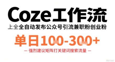 Coze工作流一键发布高质量公众号引流兼职粉代发粉，单日1-3张-心语项目网