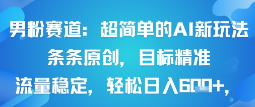 男粉赛道：超简单的AI新玩法条条原创，目标精准，流量稳定轻松日入6张+-心语项目网