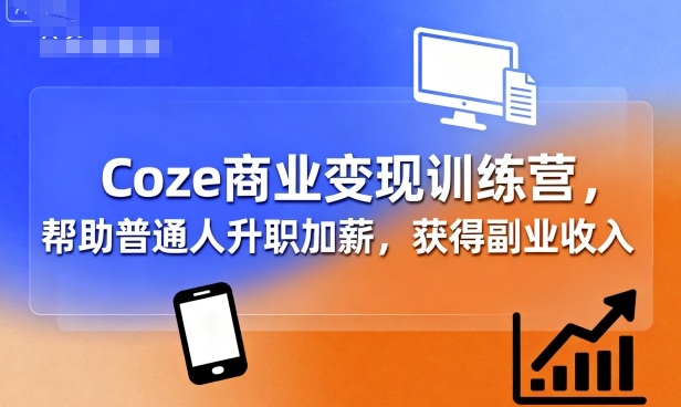 Coze商业变现训练营，帮助普通人升职加薪， 获得副业收入-心语项目网