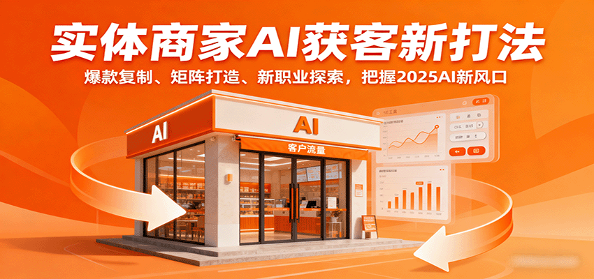 实体商家AI获客新打法：爆款复制、矩阵打造、新职业探索，把握2025AI新风口-心语项目网