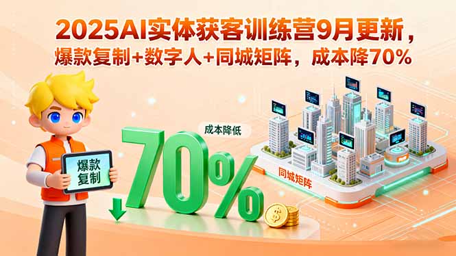 2025AI实体获客训练营9月更新，爆款复制+数字人+同城矩阵，成本降70%-心语项目网