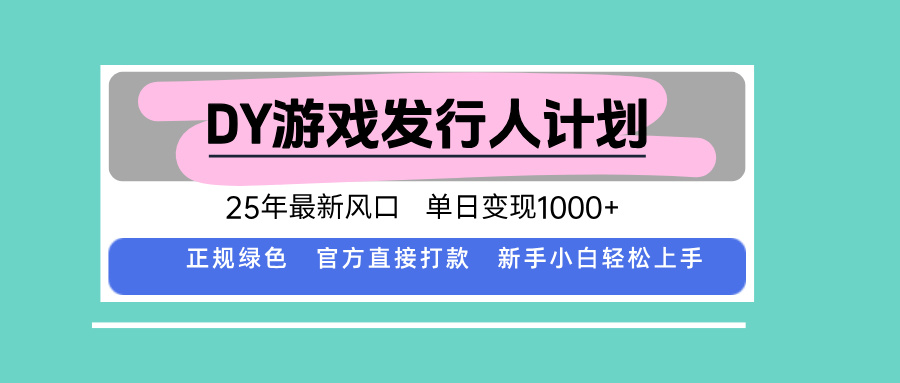 DY游戏发行人计划，25年最新风口，单日变现1000+-心语项目网