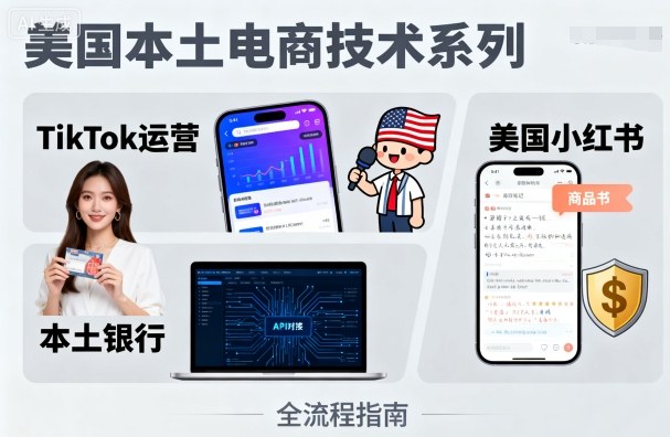 美国本土电商技术，Tiktok 运营篇+美国小红书篇+本土银行篇-心语项目网