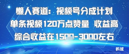 懒人赛道：视频号分成计划单条视频120W点赞量 收益高综合收益在1.5K左右-心语项目网