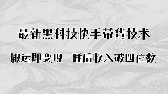 搬运即变现！最新黑科技快手带货Ai搬运技术，睡后收入破四位数-心语项目网