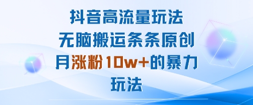 抖音高流量玩法：无脑搬运条条原创，月涨粉10w+的暴力玩法-心语项目网