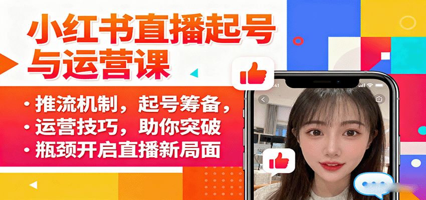 小红书直播起号与运营课：推流机制，起号筹备，运营技巧，助你突破瓶颈开启直播新局面-心语项目网